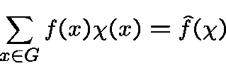 \begin{displaymath}\sum_{x\in G} f(x) \chi(x)=\hat f(\chi)\end{displaymath}