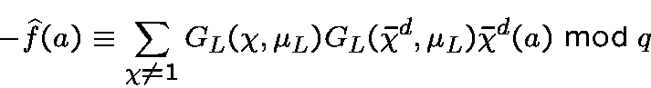 \begin{displaymath}- \widehat{f}(a) \equiv \sum_{\chi\not = 1} G_L(\chi,\mu_L)G_L(\bar\chi^d,\mu_L)\bar\chi^d(a)\bmod q\end{displaymath}