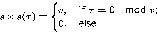 \begin{displaymath}s\times s(\tau)=\begin{cases}v, &\text{if $\tau=0 \mod v$;}\\0, &\text{else.}\end{cases}\end{displaymath}