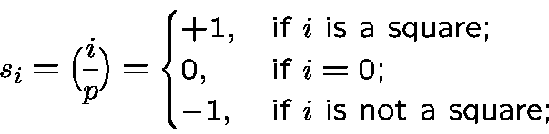 \begin{displaymath}s_i = \genfrac{(}{)}{1pt}{}{i}{p} =\begin{cases}+1, & \tex...... $i=0$;}\\-1, & \text{if $i$ is not a square;}\\\end{cases}\end{displaymath}