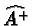 $ \widehat{A^{+}} $
