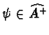 $\psi\in \widehat{A^{+}} $